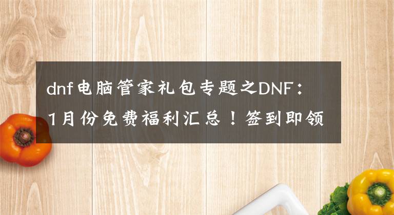 dnf电脑管家礼包专题之DNF：1月份免费福利汇总！签到即领15天黑钻，蚊子再小也是肉