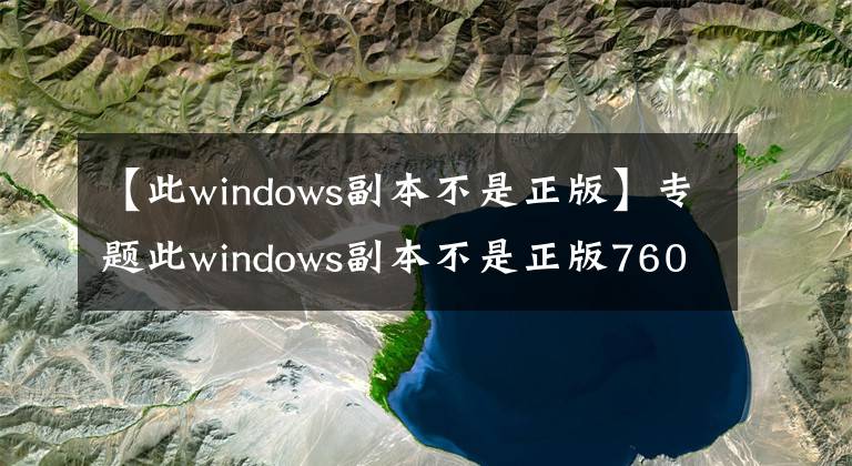 【此windows副本不是正版】专题此windows副本不是正版7601怎么解决？