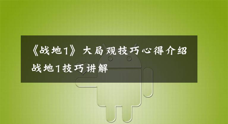 《战地1》大局观技巧心得介绍 战地1技巧讲解