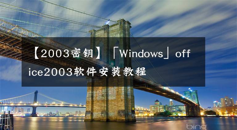 【2003密钥】「Windows」office2003软件安装教程