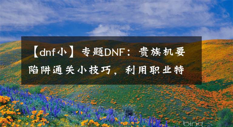 【dnf小】专题DNF：贵族机要陷阱通关小技巧，利用职业特色和105级史诗可速通