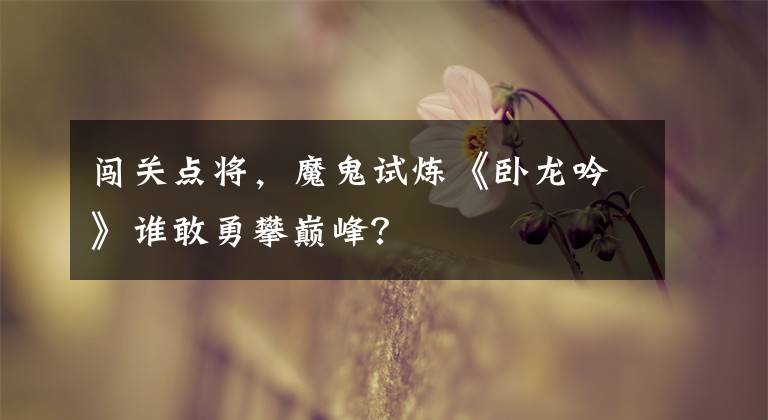 闯关点将，魔鬼试炼《卧龙吟》谁敢勇攀巅峰？