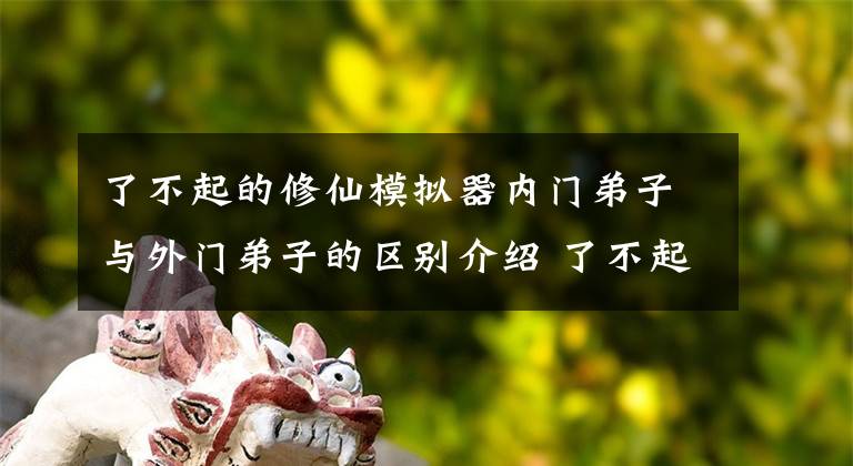 了不起的修仙模拟器内门弟子与外门弟子的区别介绍 了不起的修仙模拟器增加外门弟子