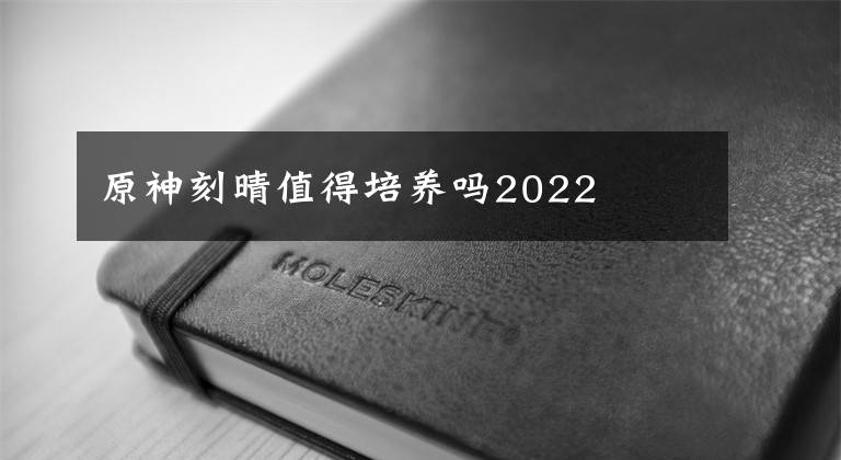 原神刻晴值得培养吗2022