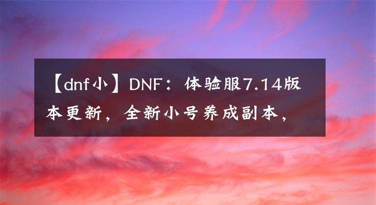 【dnf小】DNF：体验服7.14版本更新，全新小号养成副本，艾尔文泪湖解读