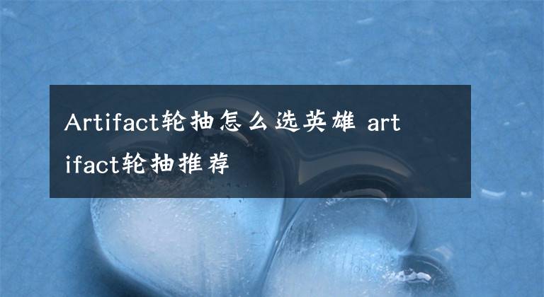 Artifact轮抽怎么选英雄 artifact轮抽推荐