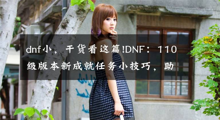 dnf小，干货看这篇!DNF：110级版本新成就任务小技巧，助你快速完成成就