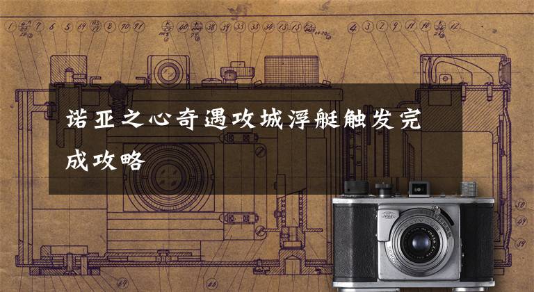 诺亚之心奇遇攻城浮艇触发完成攻略文章配图