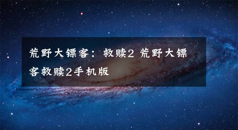 荒野大镖客：救赎2 荒野大镖客救赎2手机版