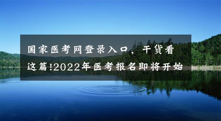 国家医考网登录入口，干货看这篇!2022年医考报名即将开始，官方网上报名流程公布