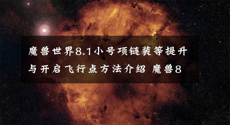 魔兽世界8.1小号项链装等提升与开启飞行点方法介绍 魔兽8.0 小号飞行点