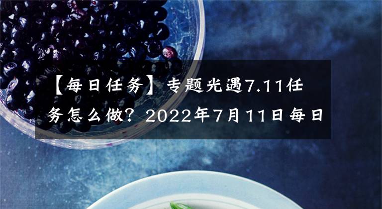 【每日任务】专题光遇7.11任务怎么做？2022年7月11日每日任务完成方法分享