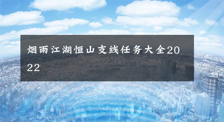 烟雨江湖恒山支线任务大全2022