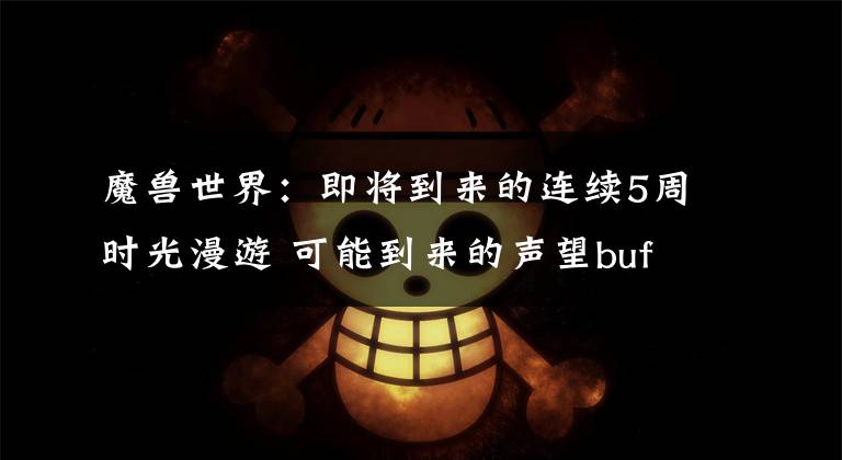 魔兽世界：即将到来的连续5周时光漫游 可能到来的声望buff