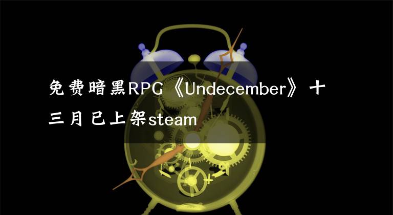 免费暗黑RPG《Undecember》十三月已上架steam