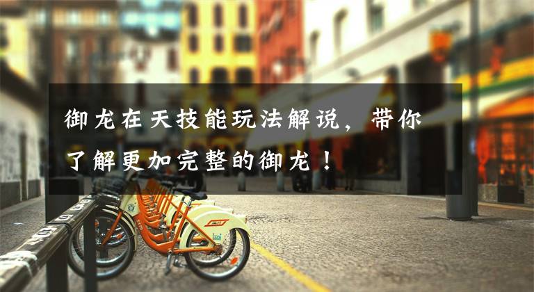 御龙在天技能玩法解说，带你了解更加完整的御龙！文章配图