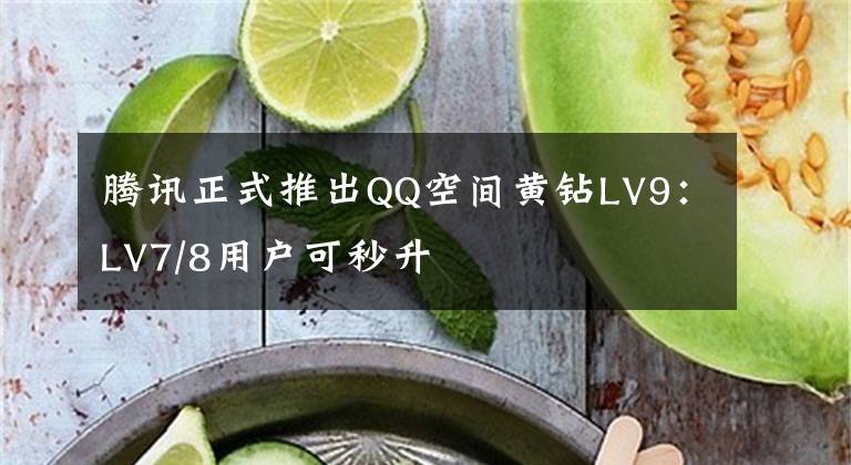 腾讯正式推出QQ空间黄钻LV9：LV7/8用户可秒升文章配图