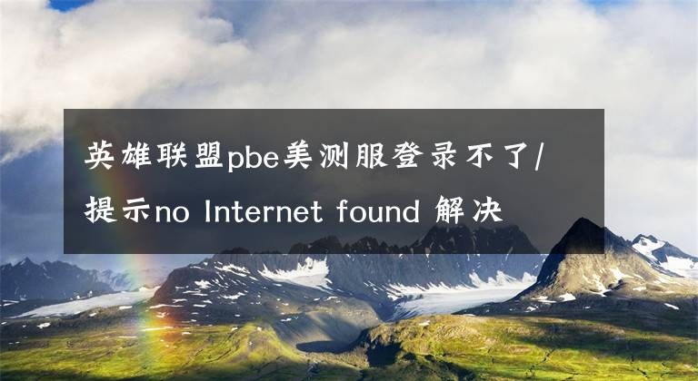 英雄联盟pbe美测服登录不了/提示no Internet found 解决办法