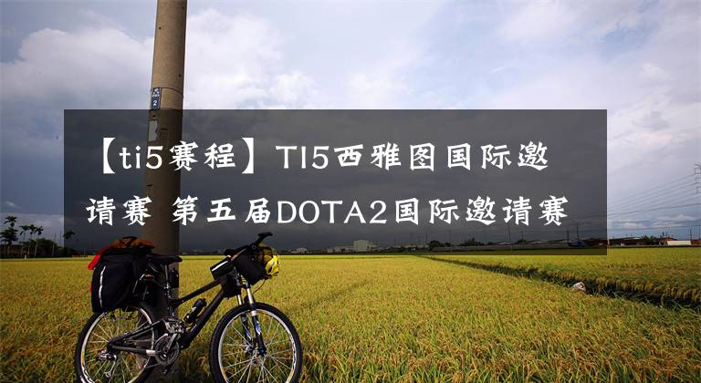 【ti5赛程】TI5西雅图国际邀请赛 第五届DOTA2国际邀请赛直播