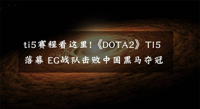 ti5赛程看这里!《DOTA2》TI5落幕 EG战队击败中国黑马夺冠