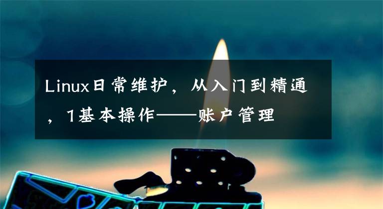Linux日常维护，从入门到精通，1基本操作——账户管理文章配图
