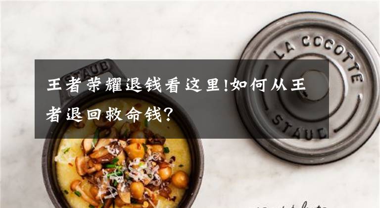 王者荣耀退钱看这里!如何从王者退回救命钱？文章配图