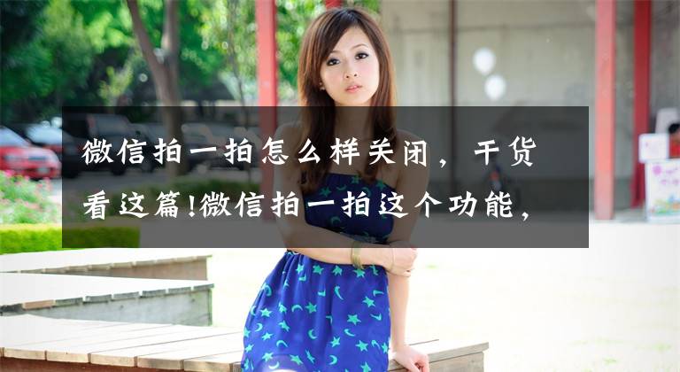 微信拍一拍怎么样关闭，干货看这篇!微信拍一拍这个功能，经常误触怎么办文章配图