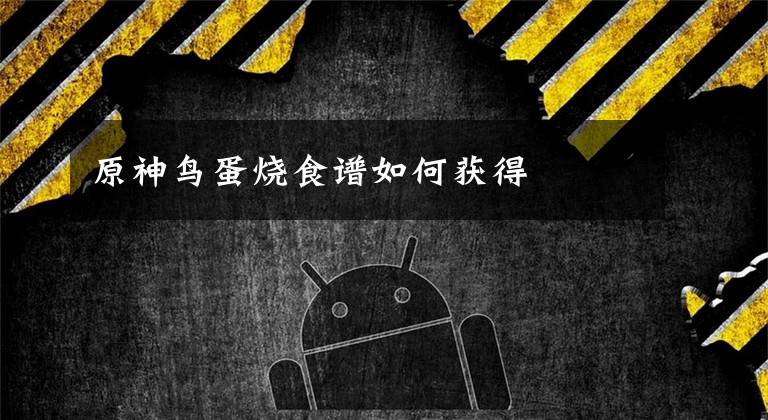 原神鸟蛋烧食谱如何获得文章配图