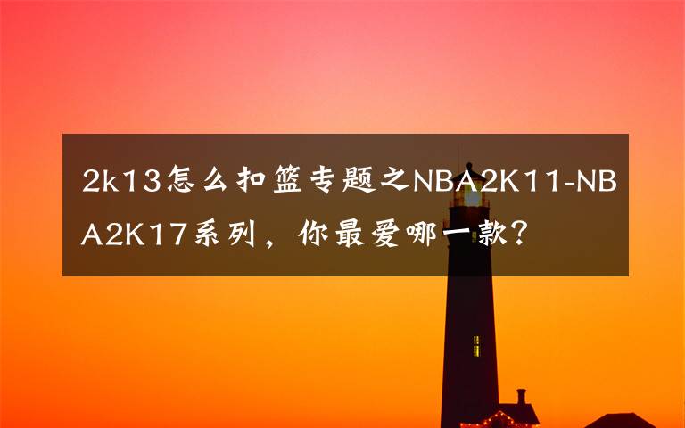 2k13怎么扣篮专题之NBA2K11-NBA2K17系列，你最爱哪一款？