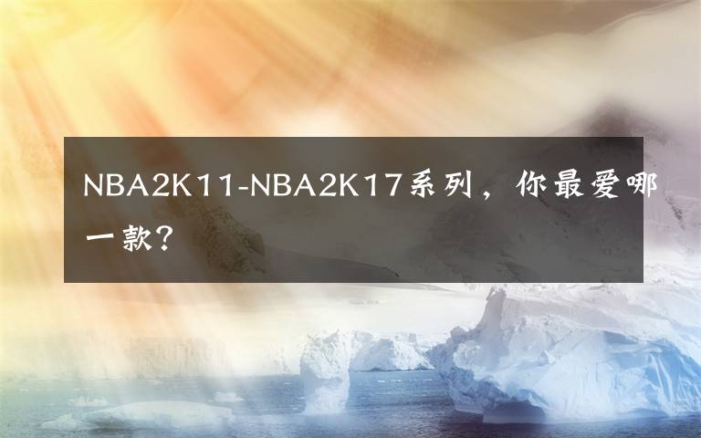 NBA2K11-NBA2K17系列，你最爱哪一款？