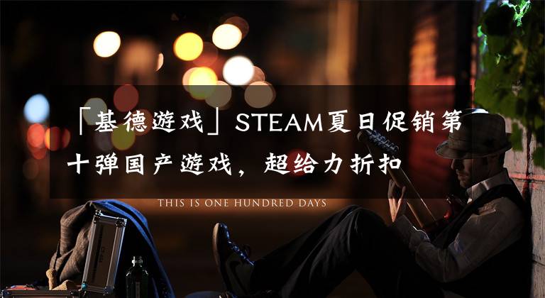 「基德游戏」STEAM夏日促销第十弹国产游戏，超给力折扣