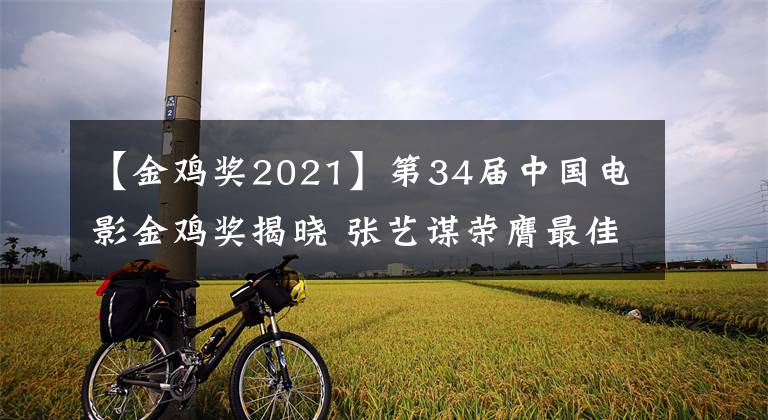 【金鸡奖2021】第34届中国电影金鸡奖揭晓 张艺谋荣膺最佳导演奖