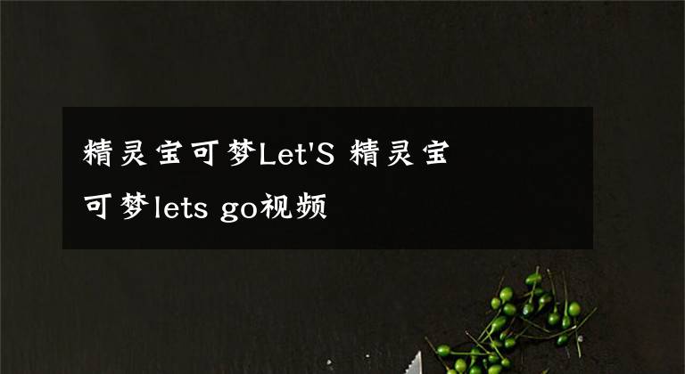 精灵宝可梦Let'S 精灵宝可梦lets go视频