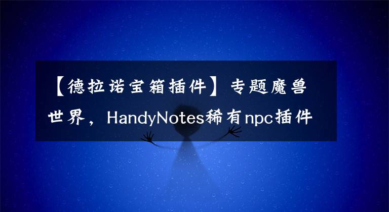 【德拉诺宝箱插件】专题魔兽世界，HandyNotes稀有npc插件 子模块整理与注释