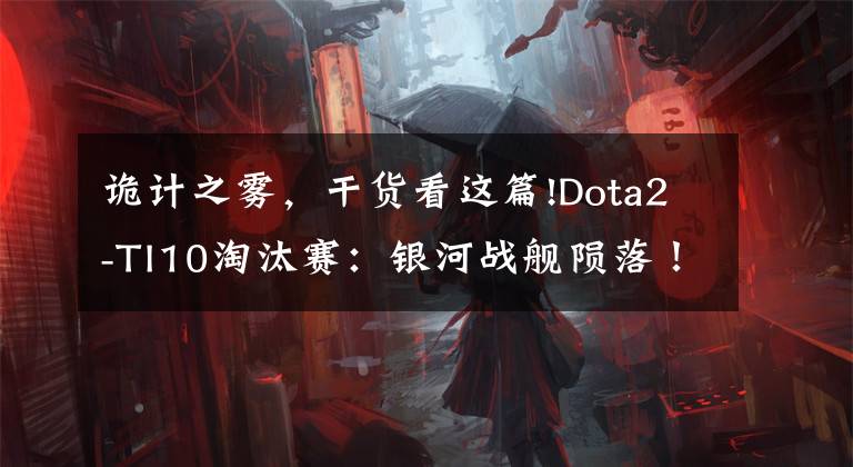 诡计之雾，干货看这篇!Dota2-TI10淘汰赛：银河战舰陨落！Elephant不敌EG，梦碎罗马尼亚