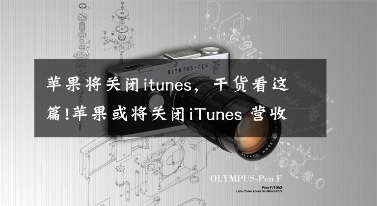 苹果将关闭itunes，干货看这篇!苹果或将关闭iTunes 营收净利双降向软件服务转型