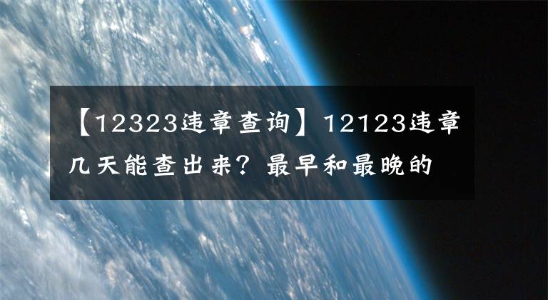 【12323违章查询】12123违章几天能查出来？最早和最晚的差距，确实很大