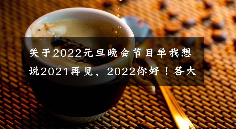 关于2022元旦晚会节目单我想说2021再见，2022你好！各大卫视最全跨年节目单来袭