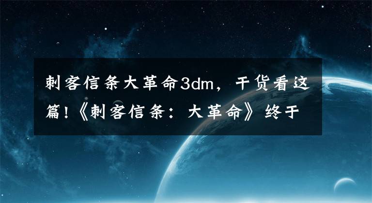 刺客信条大革命3dm，干货看这篇!《刺客信条：大革命》终于能在XSX上跑60帧了