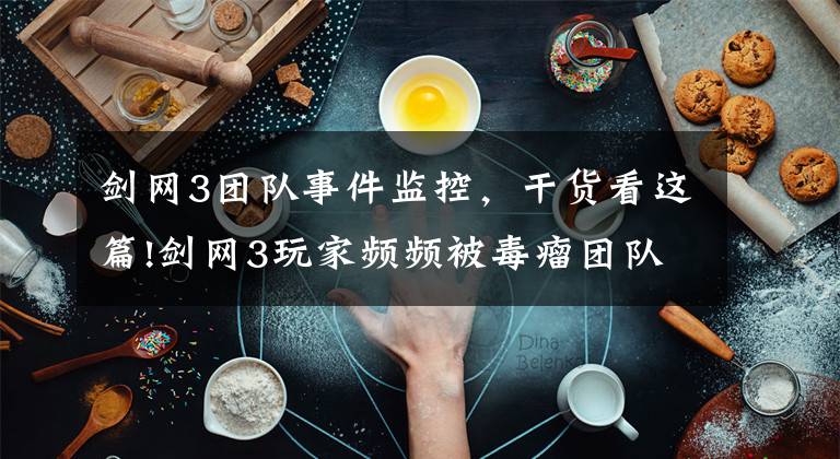 剑网3团队事件监控，干货看这篇!剑网3玩家频频被毒瘤团队打击，剑网3官方终于回应了