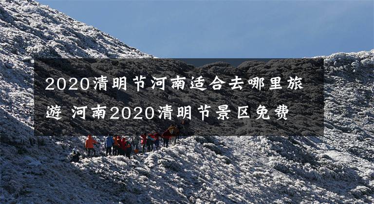 2020清明节河南适合去哪里旅游 河南2020清明节景区免费