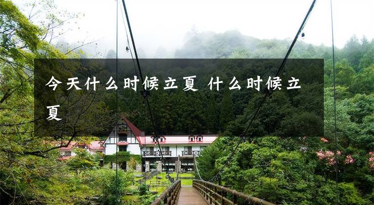 今天什么时候立夏 什么时候立夏文章配图