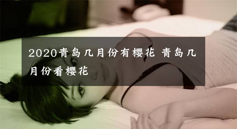 2020青岛几月份有樱花 青岛几月份看樱花文章配图