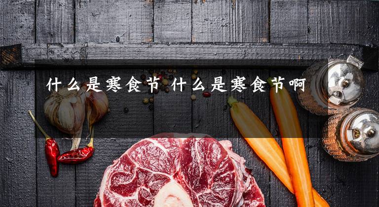 什么是寒食节 什么是寒食节啊文章配图