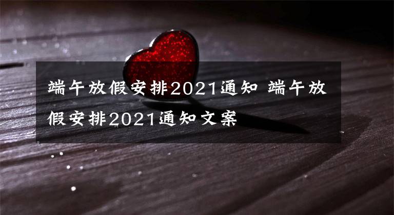 端午放假安排2021通知 端午放假安排2021通知文案文章配图