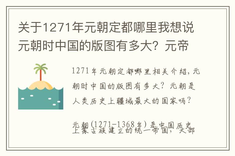 关于1271年元朝定都哪里我想说元朝时中国的版图有多大？元帝国是人类历史上疆域最大的国家吗？