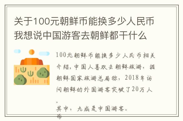 关于100元朝鲜币能换多少人民币我想说中国游客去朝鲜都干什么？钱都花在哪里了？物价如何？