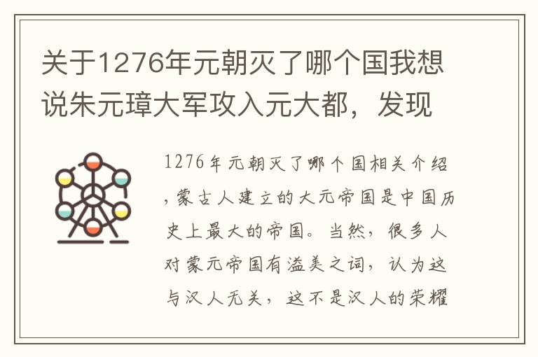 关于1276年元朝灭了哪个国我想说朱元璋大军攻入元大都，发现一样东西找不到，于是疯狂破坏元朝宫殿，二百多年后皇太极得到了那件东西