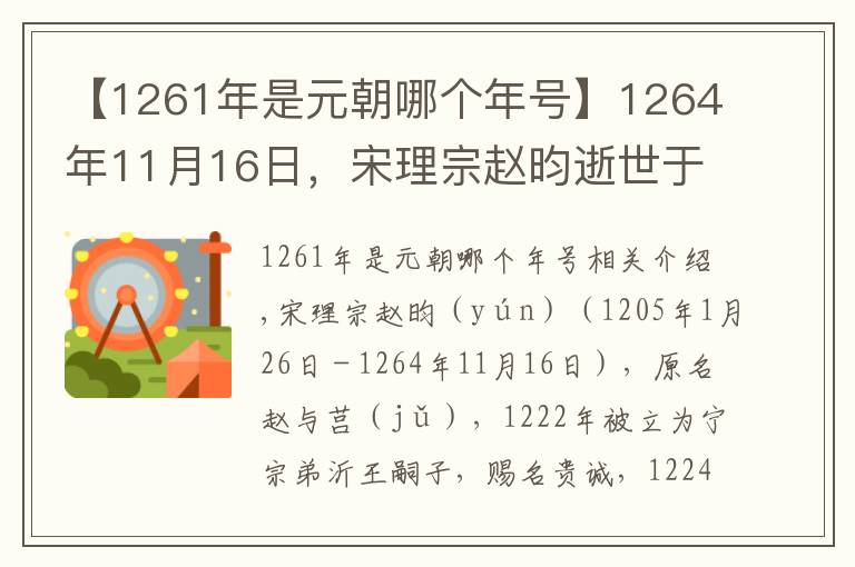 【1261年是元朝哪个年号】1264年11月16日，宋理宗赵昀逝世于临安