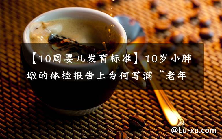 【10周婴儿发育标准】10岁小胖墩的体检报告上为何写满“老年病”？医生在门诊上发现了这个秘密